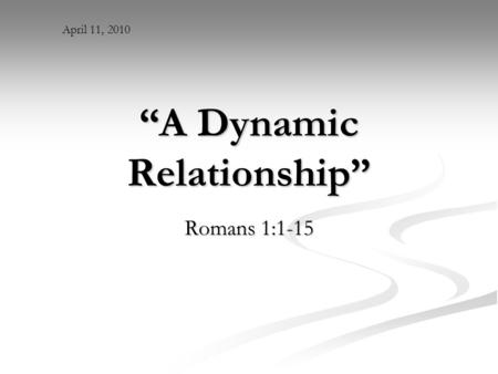 “A Dynamic Relationship” Romans 1:1-15 April 11, 2010.