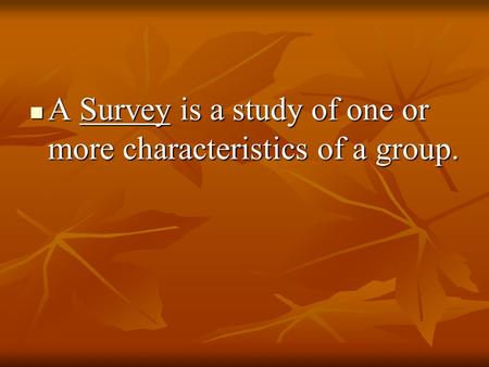A Survey is a study of one or more characteristics of a group. A Survey is a study of one or more characteristics of a group.