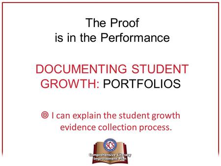 DOCUMENTING STUDENT GROWTH: PORTFOLIOS  I can explain the student growth evidence collection process. The Proof is in the Performance.