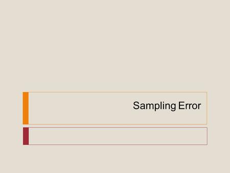 Sampling Error.  When we take a sample, our results will not exactly equal the correct results for the whole population. That is, our results will be.