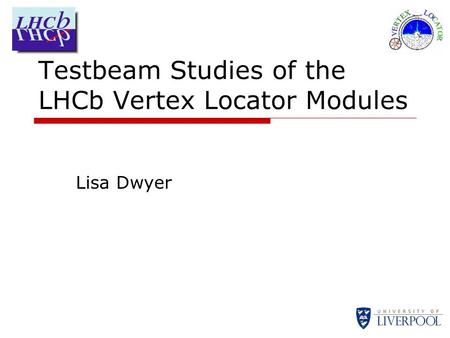 Testbeam Studies of the LHCb Vertex Locator Modules Lisa Dwyer.