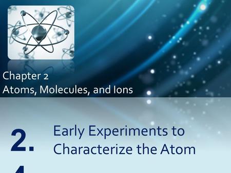 Early Experiments to Characterize the Atom 2. 4 Chapter 2 Atoms, Molecules, and Ions.
