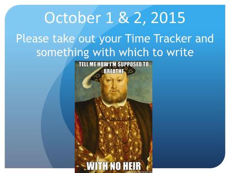 October 1 & 2, 2015 Please take out your Time Tracker and something with which to write.