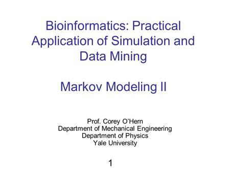 Bioinformatics: Practical Application of Simulation and Data Mining Markov Modeling II Prof. Corey O’Hern Department of Mechanical Engineering Department.