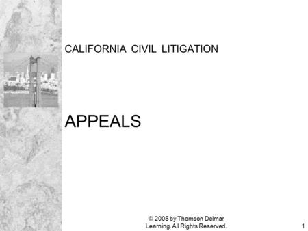 © 2005 by Thomson Delmar Learning. All Rights Reserved.1 CALIFORNIA CIVIL LITIGATION APPEALS.
