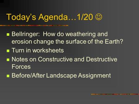 Today’s Agenda…1/20  Bellringer: How do weathering and erosion change the surface of the Earth? Turn in worksheets Notes on Constructive and Destructive.