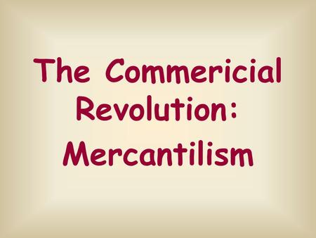 The Commericial Revolution: Mercantilism. During the 16th and 17th centuries, European nations competed for overseas ______, ______, and _______. As a.