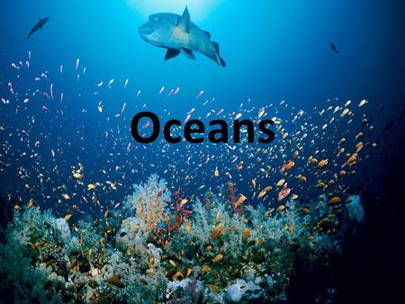 Oceans. Earth’s Oceans 71% Earth’s Surface is water Mostly Ocean Divided by continents into 5 Oceans Pacific (Largest), Atlantic (2 nd ), Indian, Arctic,