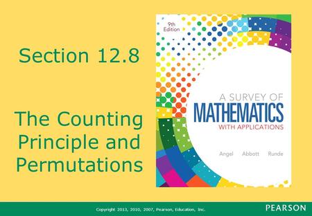 Copyright 2013, 2010, 2007, Pearson, Education, Inc. Section 12.8 The Counting Principle and Permutations.