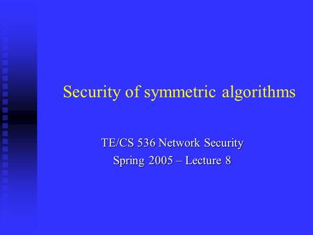 TE/CS 536 Network Security Spring 2005 – Lecture 8 Security of symmetric algorithms.