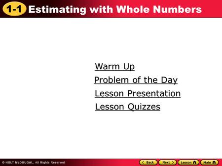 1-1 Estimating with Whole Numbers Warm Up Warm Up Lesson Presentation Lesson Presentation Problem of the Day Problem of the Day Lesson Quizzes Lesson Quizzes.
