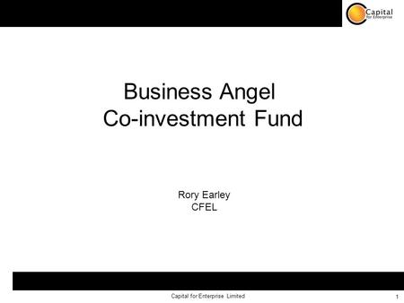 Capital for Enterprise Limited 1 Business Angel Co-investment Fund Rory Earley CFEL.
