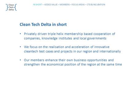 Clean Tech Delta in short Privately driven triple helix membership based cooperation of companies, knowledge institutes and local governments We focus.