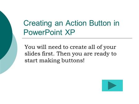 Creating an Action Button in PowerPoint XP You will need to create all of your slides first. Then you are ready to start making buttons!
