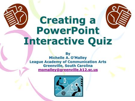 Creating a PowerPoint Interactive Quiz By Michelle A. O’Malley League Academy of Communication Arts Greenville, South Carolina