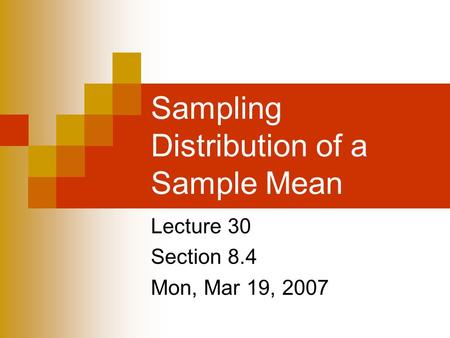 Sampling Distribution of a Sample Mean Lecture 30 Section 8.4 Mon, Mar 19, 2007.