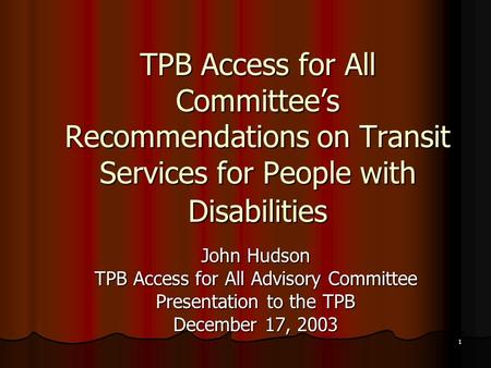 1 TPB Access for All Committee’s Recommendations on Transit Services for People with Disabilities John Hudson TPB Access for All Advisory Committee Presentation.