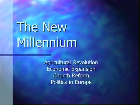 The New Millennium Agricultural Revolution Economic Expansion Church Reform Politics in Europe.