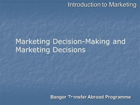Introduction to Marketing Bangor Transfer Abroad Programme PGDM Marketing Decision-Making and Marketing Decisions.