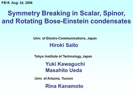 Symmetry Breaking in Scalar, Spinor, and Rotating Bose-Einstein condensates Hiroki Saito FB18 Aug. 24, 2006 Univ. of Electro-Communications, Japan Tokyo.