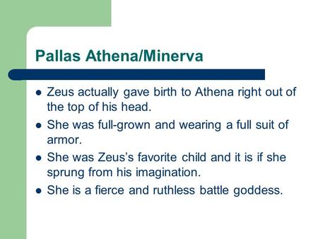 Pallas Athena/Minerva Zeus actually gave birth to Athena right out of the top of his head. She was full-grown and wearing a full suit of armor. She was.