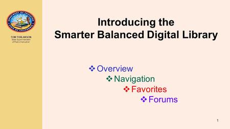 TOM TORLAKSON State Superintendent of Public Instruction Introducing the Smarter Balanced Digital Library 1  Overview  Navigation  Favorites  Forums.