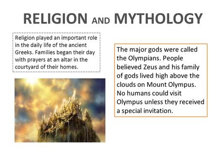 RELIGION AND MYTHOLOGY Religion played an important role in the daily life of the ancient Greeks. Families began their day with prayers at an altar in.