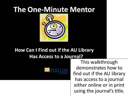 This walkthrough demonstrates how to find out if the AU library has access to a journal either online or in print using the journal’s title.