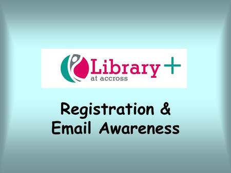 Registration & Email Awareness. All staff and students are eligible to join the library and to do so you must:  Bring along your Student ID card to Library+