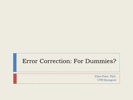 Error Correction: For Dummies? Ellen Pratt, PhD. UPR Mayaguez.