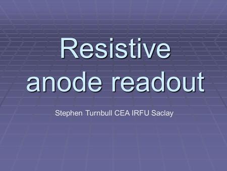 Resistive anode readout Stephen Turnbull CEA IRFU Saclay.