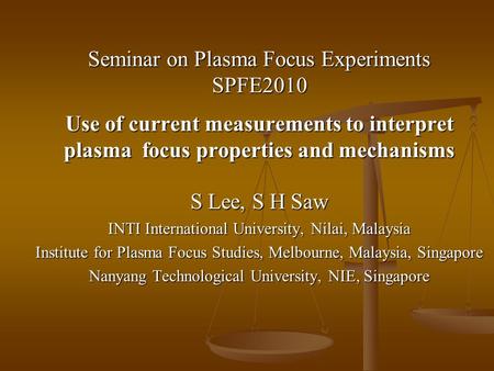 Seminar on Plasma Focus Experiments SPFE2010 Use of current measurements to interpret plasma focus properties and mechanisms S Lee, S H Saw INTI International.