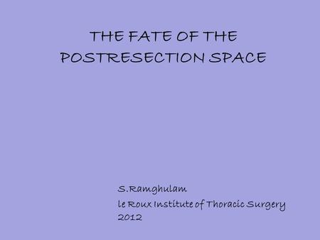 THE FATE OF THE POSTRESECTION SPACE S.Ramghulam le Roux Institute of Thoracic Surgery 2012.