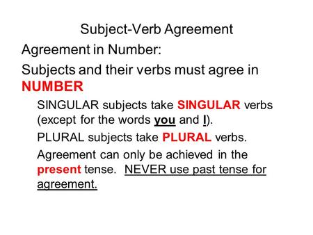 Subject-Verb Agreement Agreement in Number: Subjects and their verbs must agree in NUMBER SINGULAR subjects take SINGULAR verbs (except for the words you.