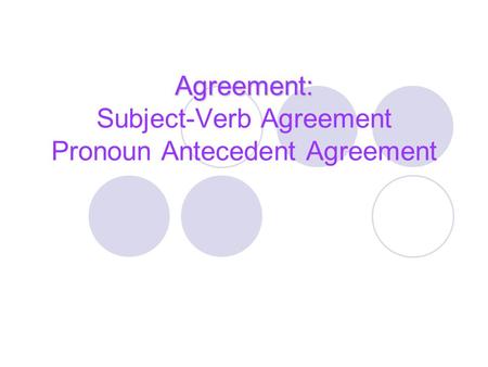 Agreement: Agreement: Subject-Verb Agreement Pronoun Antecedent Agreement.