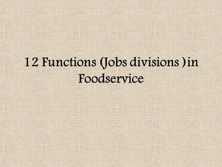 12 Functions (Jobs divisions )in Foodservice. 1. Menu Planning select food and beverages that will meet customers’ needs and make a profit 2. Production.