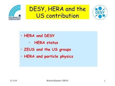 11.3.04Robert Klanner - DESY 1 DESY, HERA and the US contribution HERA and DESY HERA status ZEUS and the US groups HERA and particle physics.