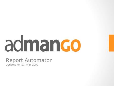Report Automator Updated on 17, Mar 2009. Report Automator admanGo now provides a new function, Report Automator for users to generate Adspend Analysis.