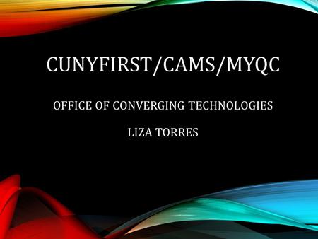 CUNYFIRST/CAMS/MYQC OFFICE OF CONVERGING TECHNOLOGIES LIZA TORRES.