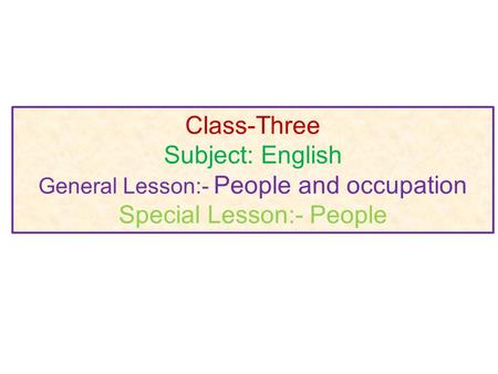 Class-Three Subject: English General Lesson:- People and occupation Special Lesson:- People.