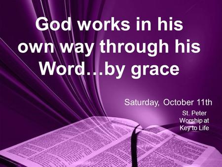 God works in his own way through his Word…by grace St. Peter Worship at Key to Life Saturday, October 11th.
