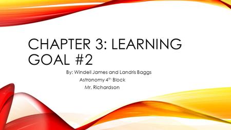 CHAPTER 3: LEARNING GOAL #2 By: Windell James and Landris Baggs Astronomy 4 th Block Mr. Richardson.