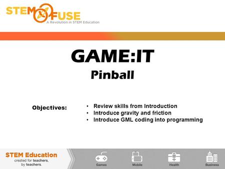 GAME:IT Pinball Objectives: Review skills from Introduction Introduce gravity and friction Introduce GML coding into programming.