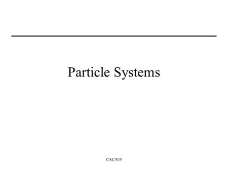 CSC505 Particle Systems. CSC505 Object Representations So far we have represented (rendered) objects with –Lines –Polygons (triangles) –Curves These techniques.