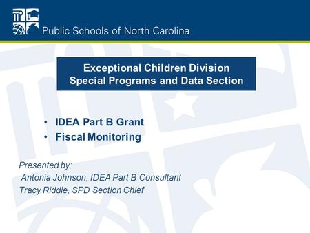 Exceptional Children Division Special Programs and Data Section IDEA Part B Grant Fiscal Monitoring Presented by: Antonia Johnson, IDEA Part B Consultant.