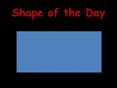 Shape of the Day. Assessment 1.Name each shape. 2.Tell 3 things all of these shapes have in common. 3.What are two names that classify ALL of.