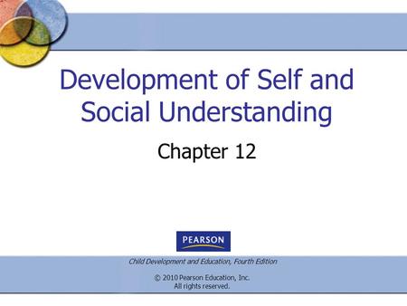 Child Development and Education, Fourth Edition © 2010 Pearson Education, Inc. All rights reserved. Development of Self and Social Understanding Chapter.