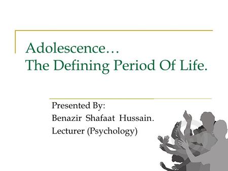 Adolescence… The Defining Period Of Life. Presented By: Benazir Shafaat Hussain… Lecturer (Psychology)