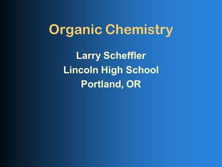 Organic Chemistry Larry Scheffler Lincoln High School Portland, OR.