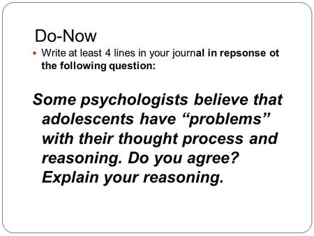 Do-Now Write at least 4 lines in your journal in repsonse ot the following question: Some psychologists believe that adolescents have “problems” with their.